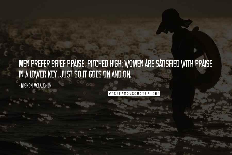 Mignon McLaughlin Quotes: Men prefer brief praise, pitched high; women are satisfied with praise in a lower key, just so it goes on and on.