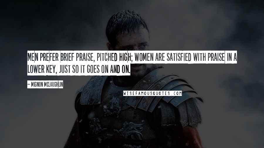 Mignon McLaughlin Quotes: Men prefer brief praise, pitched high; women are satisfied with praise in a lower key, just so it goes on and on.