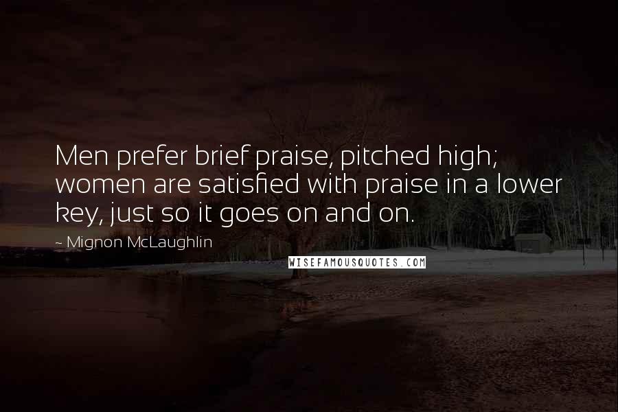 Mignon McLaughlin Quotes: Men prefer brief praise, pitched high; women are satisfied with praise in a lower key, just so it goes on and on.