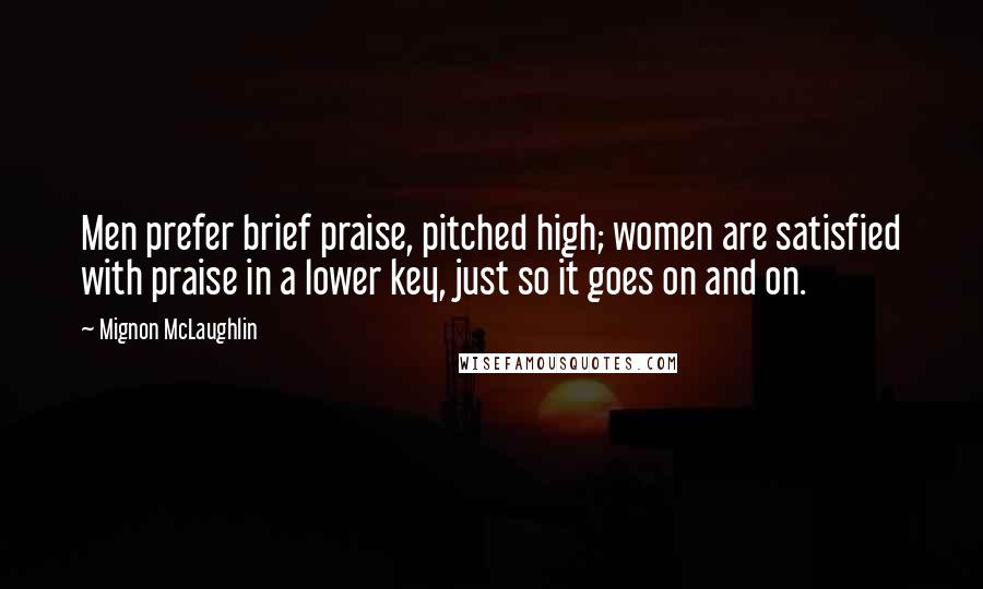 Mignon McLaughlin Quotes: Men prefer brief praise, pitched high; women are satisfied with praise in a lower key, just so it goes on and on.