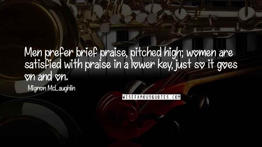 Mignon McLaughlin Quotes: Men prefer brief praise, pitched high; women are satisfied with praise in a lower key, just so it goes on and on.
