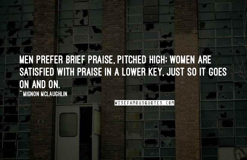 Mignon McLaughlin Quotes: Men prefer brief praise, pitched high; women are satisfied with praise in a lower key, just so it goes on and on.