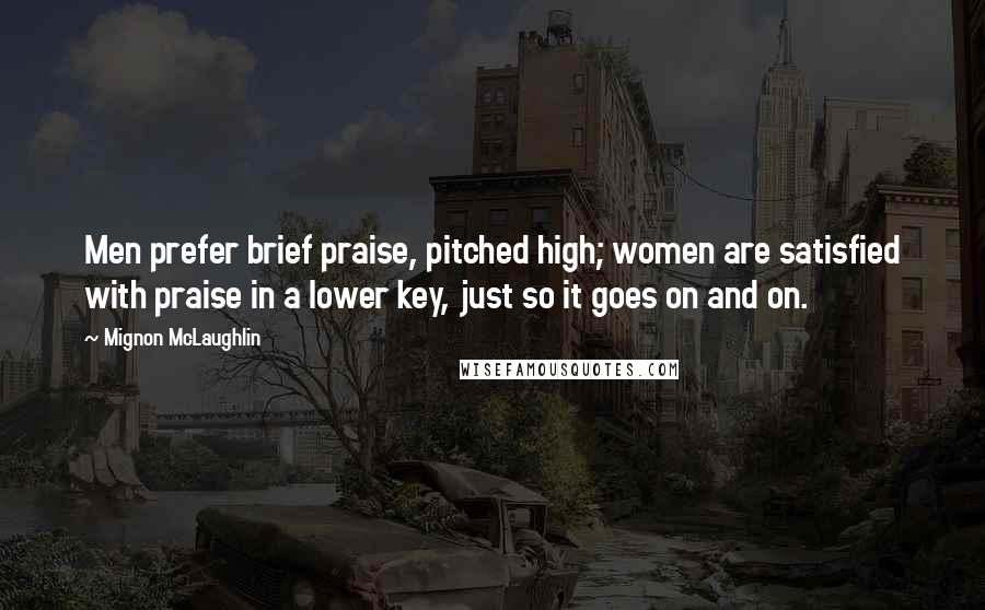 Mignon McLaughlin Quotes: Men prefer brief praise, pitched high; women are satisfied with praise in a lower key, just so it goes on and on.