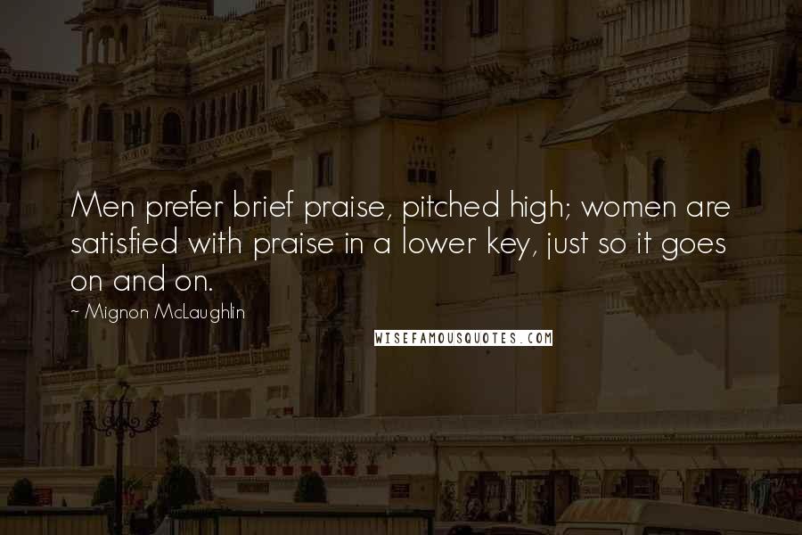 Mignon McLaughlin Quotes: Men prefer brief praise, pitched high; women are satisfied with praise in a lower key, just so it goes on and on.