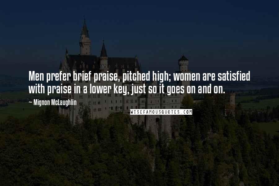Mignon McLaughlin Quotes: Men prefer brief praise, pitched high; women are satisfied with praise in a lower key, just so it goes on and on.
