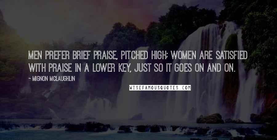 Mignon McLaughlin Quotes: Men prefer brief praise, pitched high; women are satisfied with praise in a lower key, just so it goes on and on.