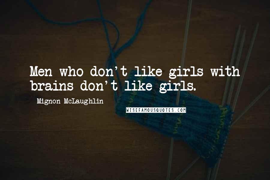 Mignon McLaughlin Quotes: Men who don't like girls with brains don't like girls.