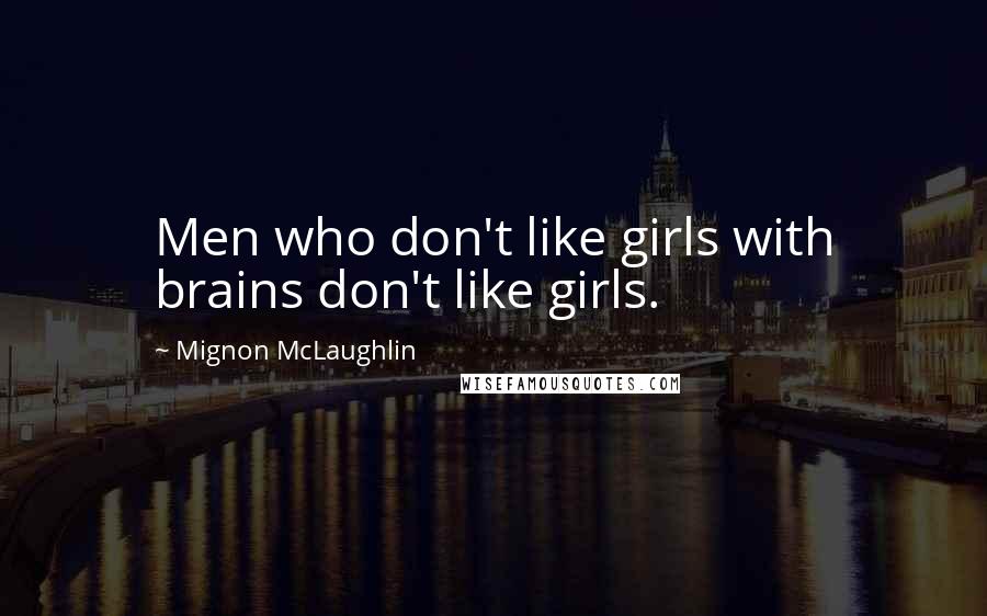 Mignon McLaughlin Quotes: Men who don't like girls with brains don't like girls.