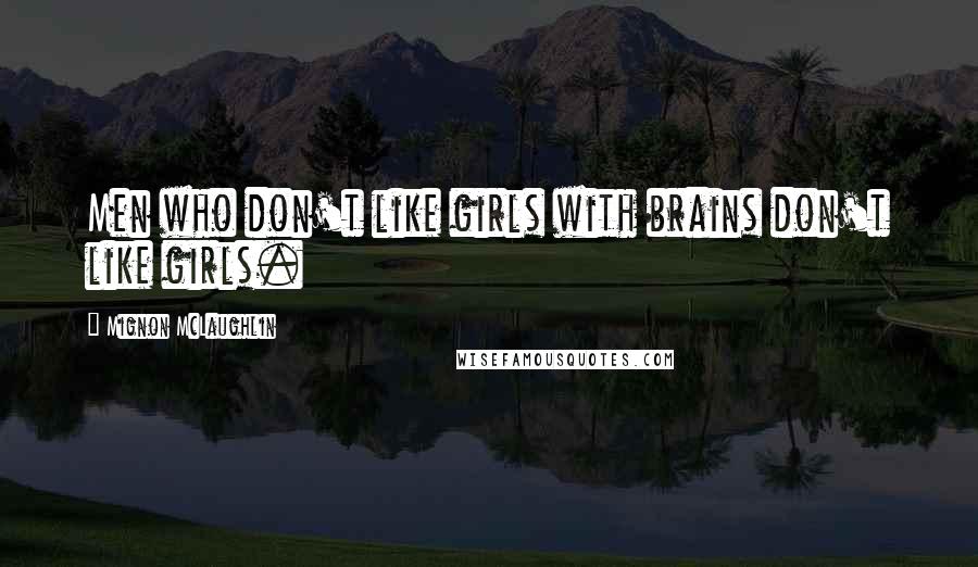 Mignon McLaughlin Quotes: Men who don't like girls with brains don't like girls.