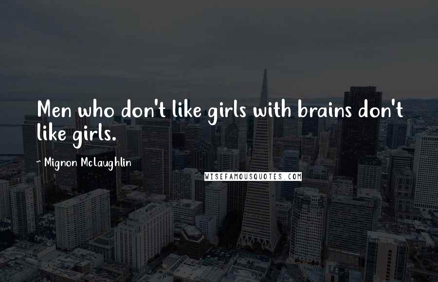 Mignon McLaughlin Quotes: Men who don't like girls with brains don't like girls.