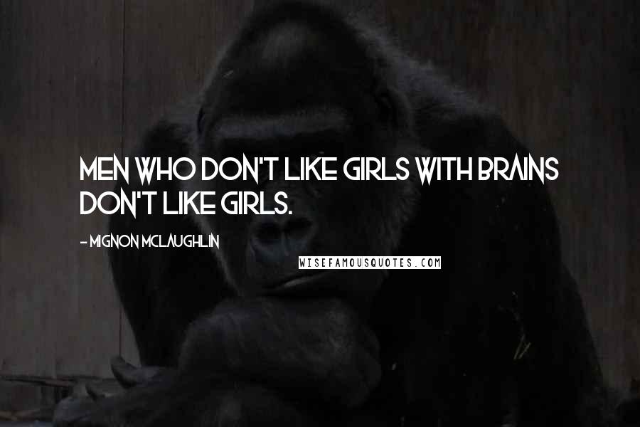 Mignon McLaughlin Quotes: Men who don't like girls with brains don't like girls.