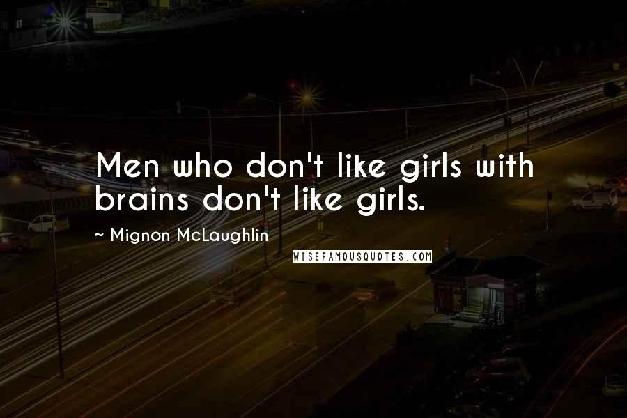 Mignon McLaughlin Quotes: Men who don't like girls with brains don't like girls.