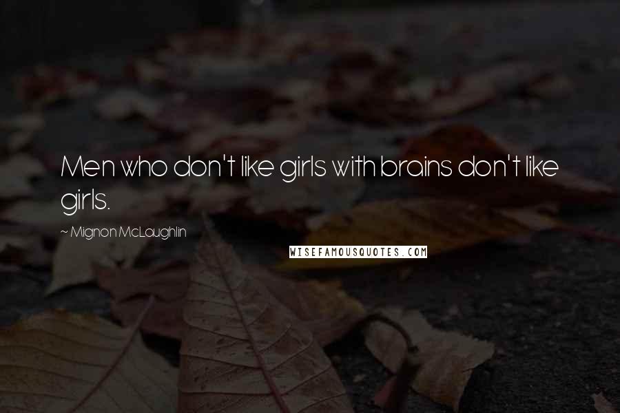 Mignon McLaughlin Quotes: Men who don't like girls with brains don't like girls.