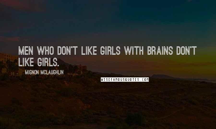 Mignon McLaughlin Quotes: Men who don't like girls with brains don't like girls.