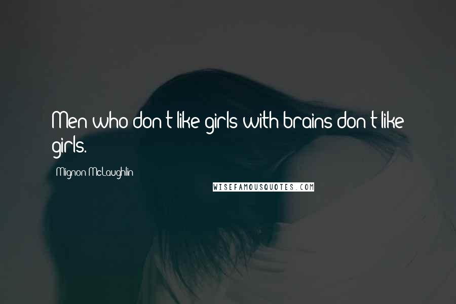 Mignon McLaughlin Quotes: Men who don't like girls with brains don't like girls.