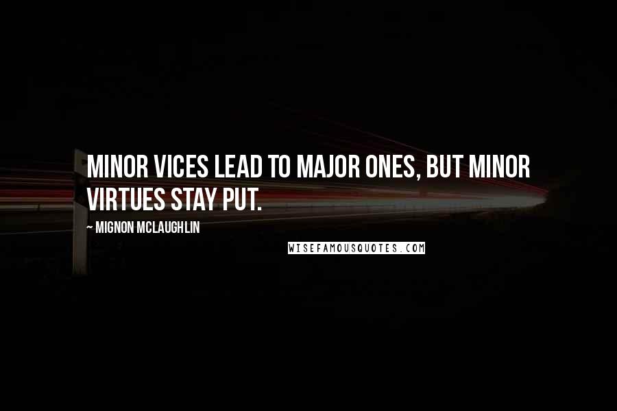 Mignon McLaughlin Quotes: Minor vices lead to major ones, but minor virtues stay put.