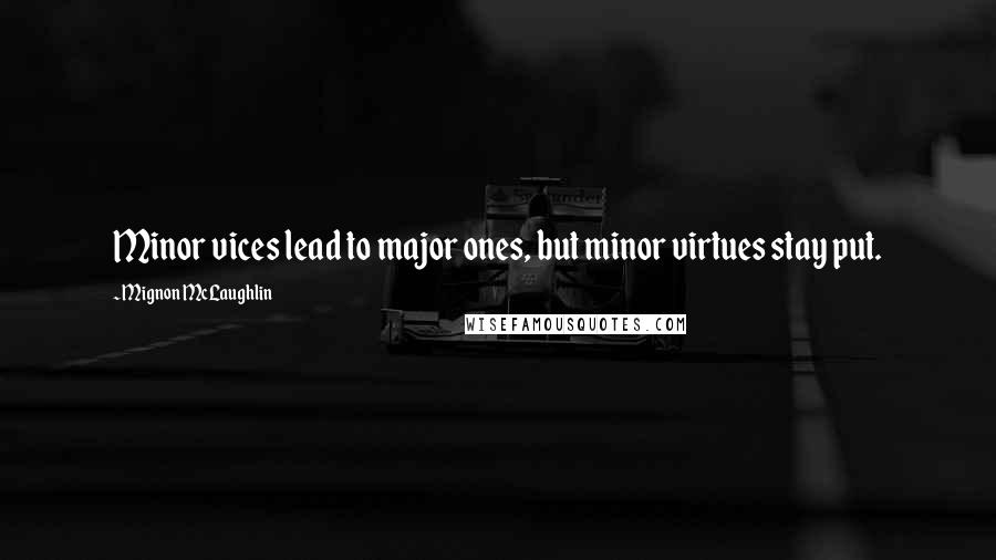 Mignon McLaughlin Quotes: Minor vices lead to major ones, but minor virtues stay put.