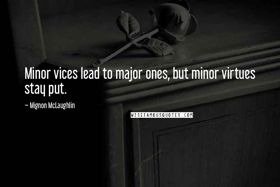 Mignon McLaughlin Quotes: Minor vices lead to major ones, but minor virtues stay put.