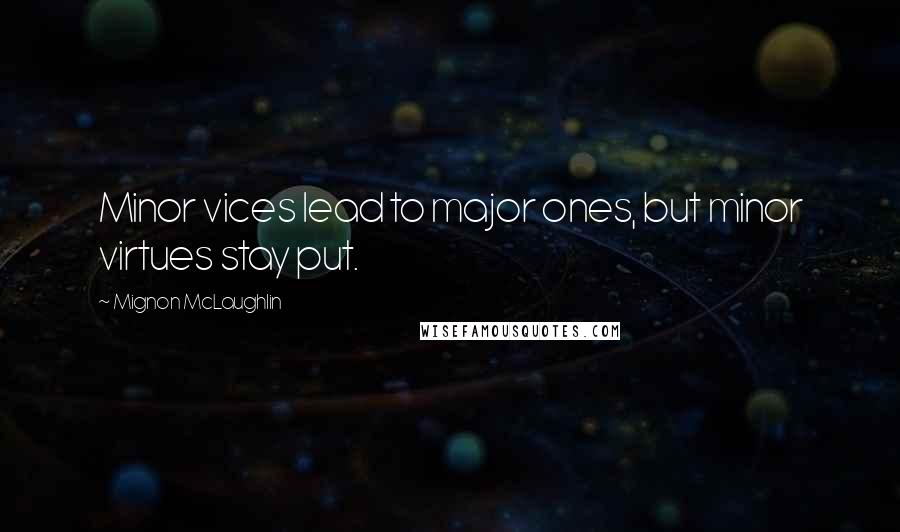 Mignon McLaughlin Quotes: Minor vices lead to major ones, but minor virtues stay put.