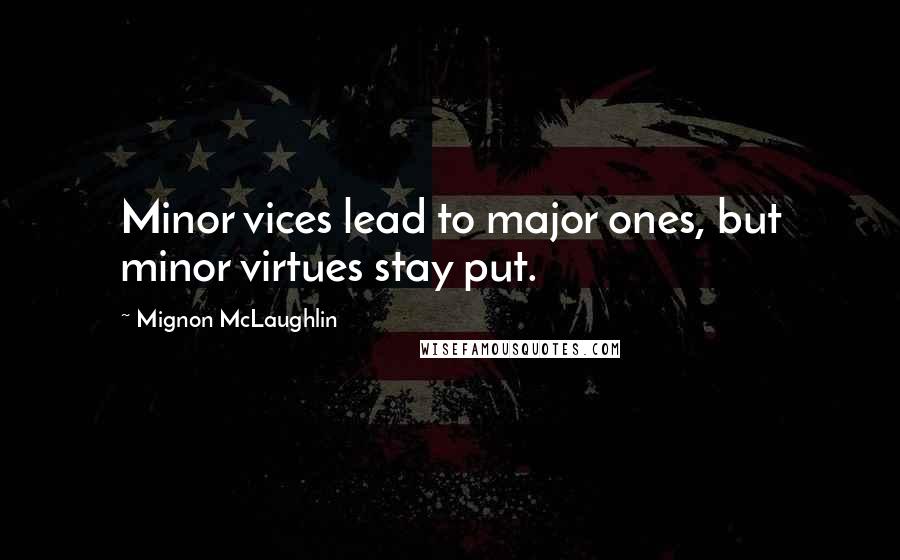 Mignon McLaughlin Quotes: Minor vices lead to major ones, but minor virtues stay put.