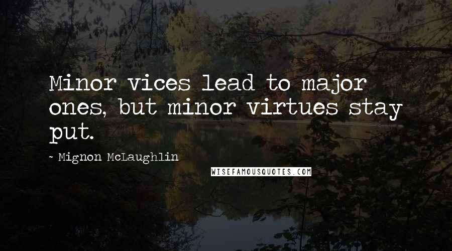 Mignon McLaughlin Quotes: Minor vices lead to major ones, but minor virtues stay put.