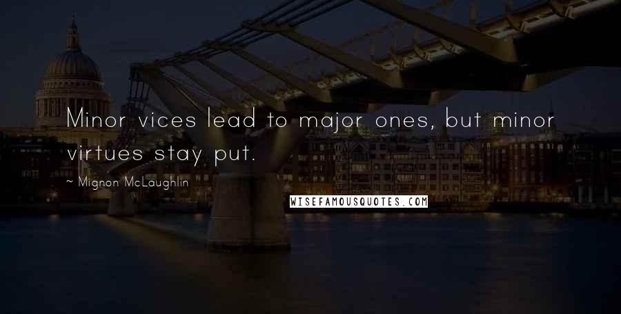 Mignon McLaughlin Quotes: Minor vices lead to major ones, but minor virtues stay put.