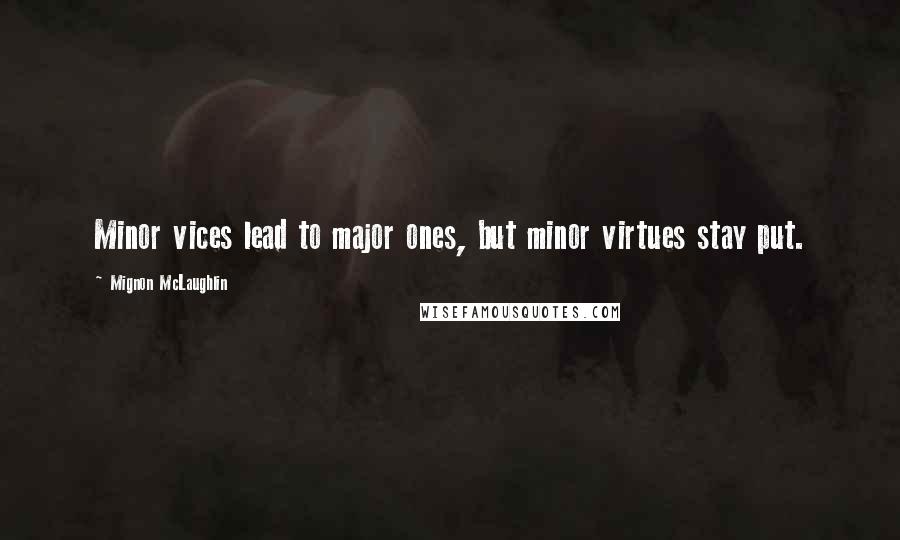 Mignon McLaughlin Quotes: Minor vices lead to major ones, but minor virtues stay put.