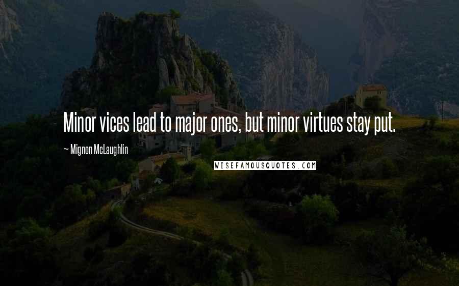 Mignon McLaughlin Quotes: Minor vices lead to major ones, but minor virtues stay put.