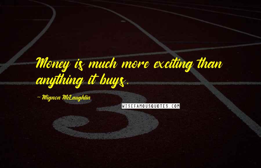 Mignon McLaughlin Quotes: Money is much more exciting than anything it buys.