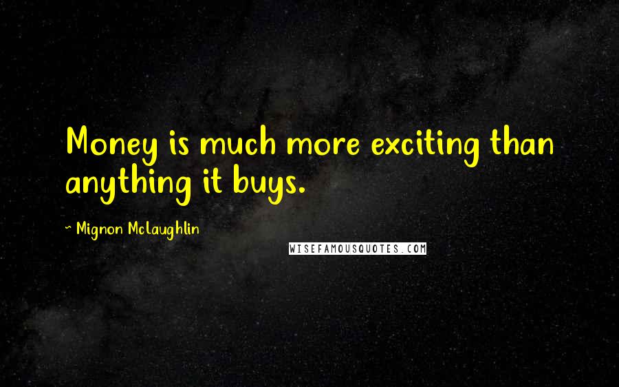 Mignon McLaughlin Quotes: Money is much more exciting than anything it buys.