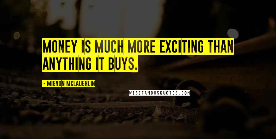 Mignon McLaughlin Quotes: Money is much more exciting than anything it buys.