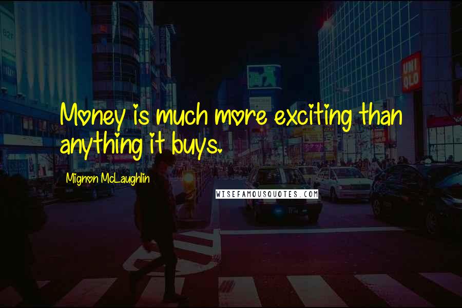 Mignon McLaughlin Quotes: Money is much more exciting than anything it buys.