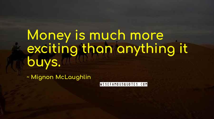 Mignon McLaughlin Quotes: Money is much more exciting than anything it buys.