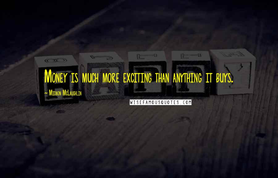 Mignon McLaughlin Quotes: Money is much more exciting than anything it buys.