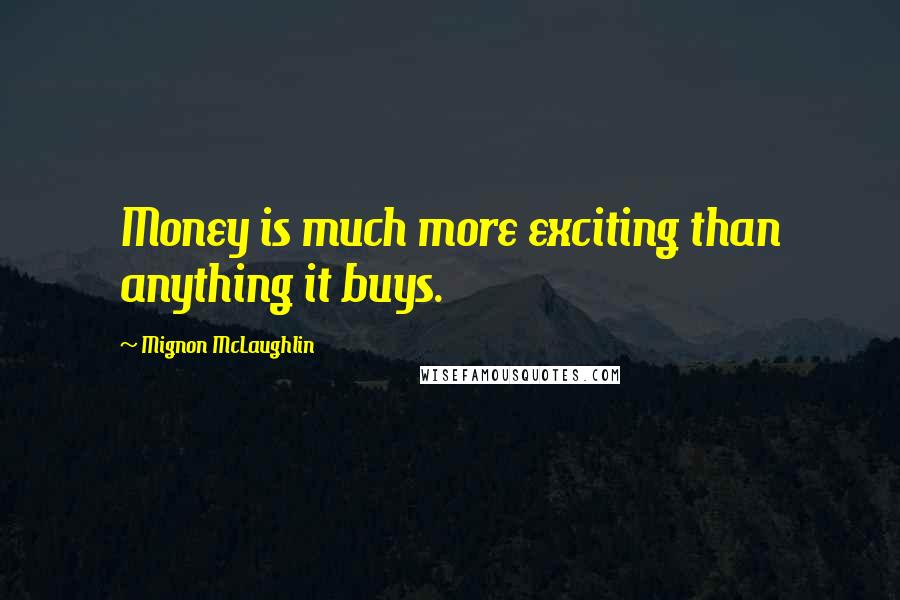 Mignon McLaughlin Quotes: Money is much more exciting than anything it buys.