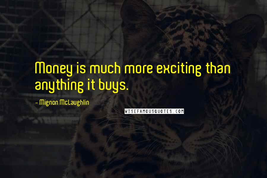 Mignon McLaughlin Quotes: Money is much more exciting than anything it buys.