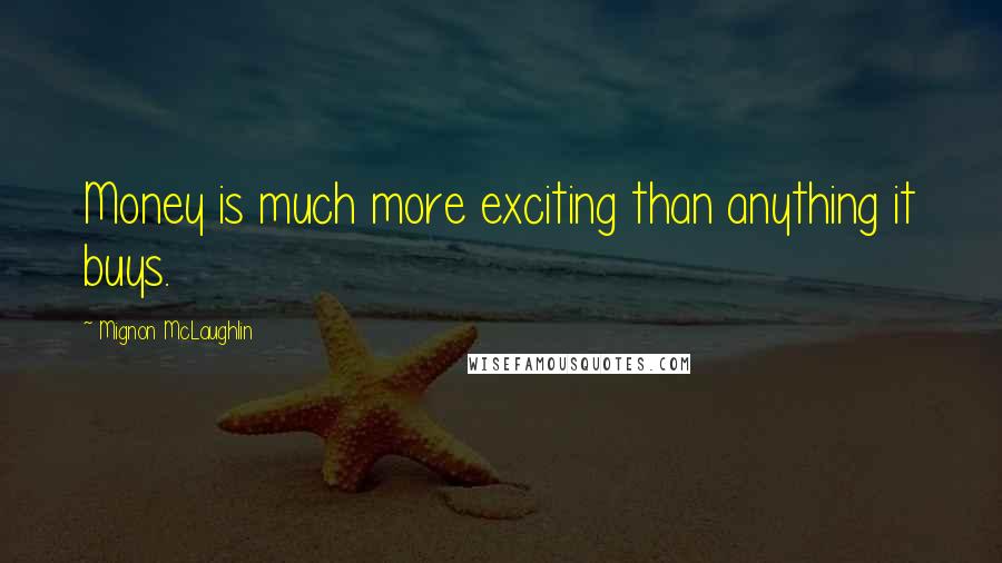 Mignon McLaughlin Quotes: Money is much more exciting than anything it buys.