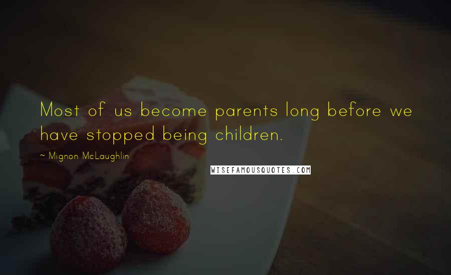 Mignon McLaughlin Quotes: Most of us become parents long before we have stopped being children.