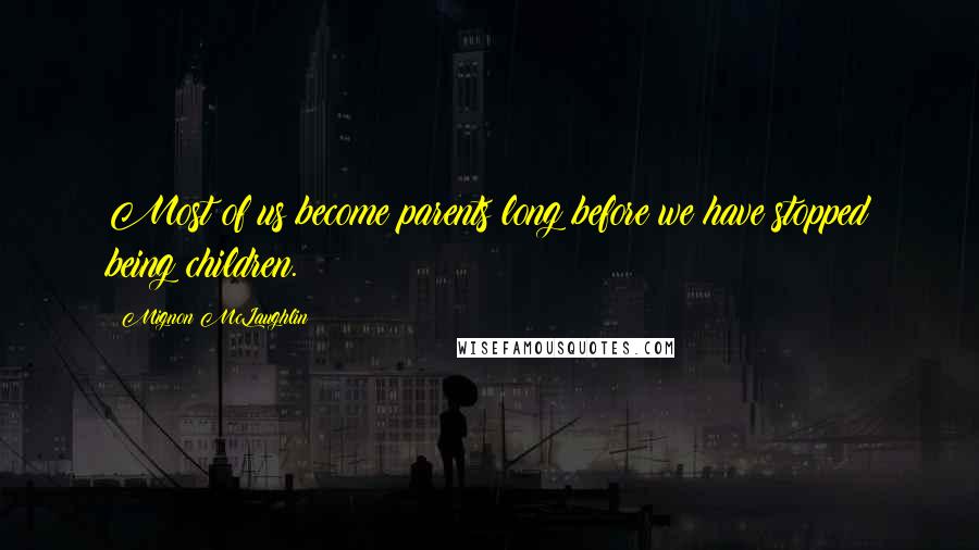 Mignon McLaughlin Quotes: Most of us become parents long before we have stopped being children.