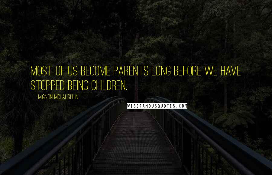 Mignon McLaughlin Quotes: Most of us become parents long before we have stopped being children.