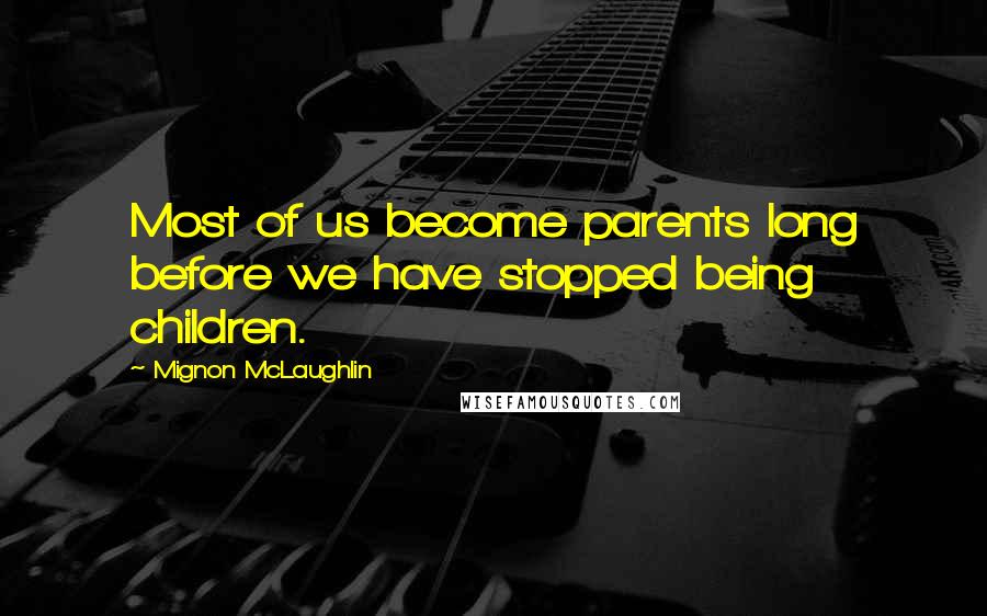 Mignon McLaughlin Quotes: Most of us become parents long before we have stopped being children.
