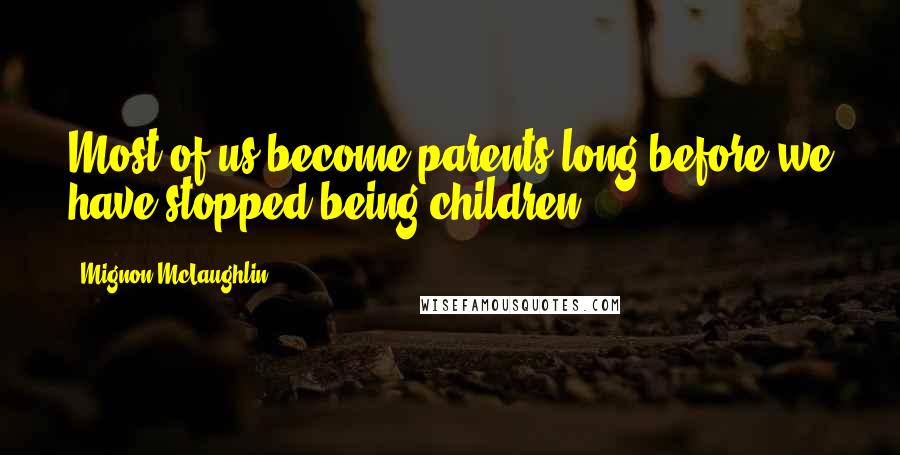 Mignon McLaughlin Quotes: Most of us become parents long before we have stopped being children.