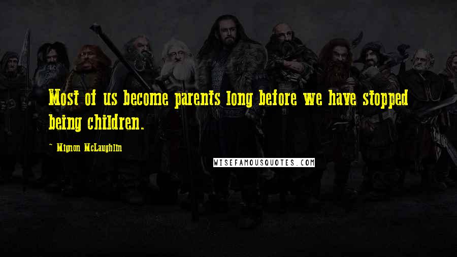 Mignon McLaughlin Quotes: Most of us become parents long before we have stopped being children.
