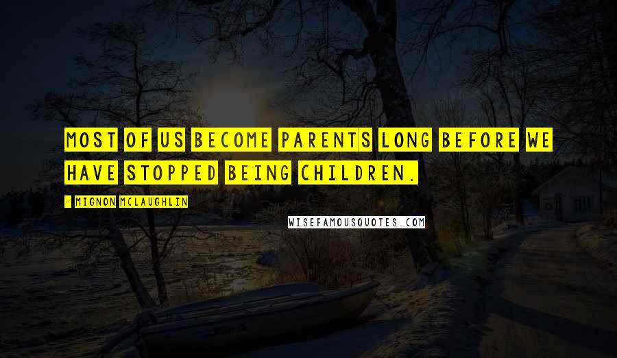 Mignon McLaughlin Quotes: Most of us become parents long before we have stopped being children.