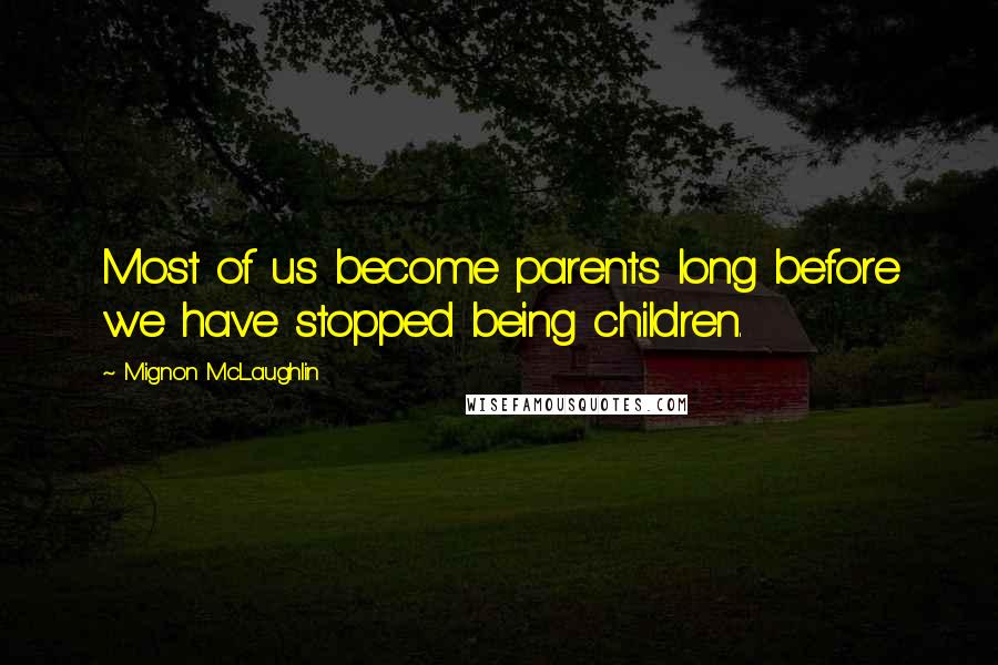 Mignon McLaughlin Quotes: Most of us become parents long before we have stopped being children.