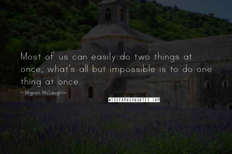 Mignon McLaughlin Quotes: Most of us can easily do two things at once; what's all but impossible is to do one thing at once.