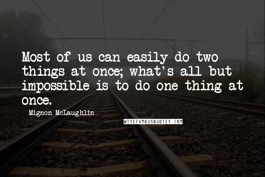 Mignon McLaughlin Quotes: Most of us can easily do two things at once; what's all but impossible is to do one thing at once.