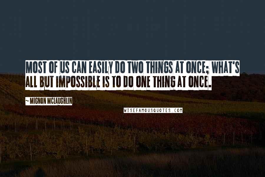 Mignon McLaughlin Quotes: Most of us can easily do two things at once; what's all but impossible is to do one thing at once.