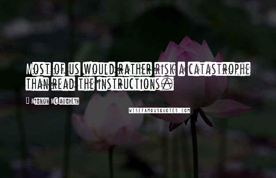 Mignon McLaughlin Quotes: Most of us would rather risk a catastrophe than read the instructions.