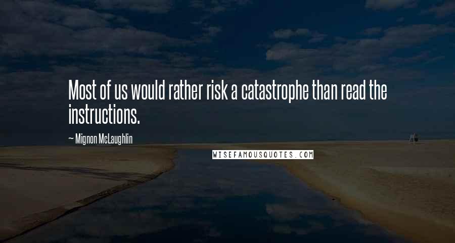 Mignon McLaughlin Quotes: Most of us would rather risk a catastrophe than read the instructions.